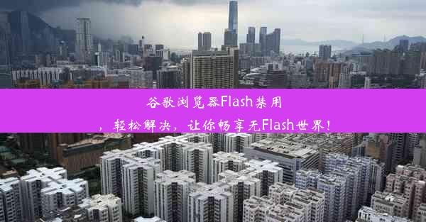 谷歌浏览器Flash禁用，轻松解决，让你畅享无Flash世界！