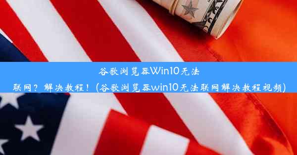 谷歌浏览器Win10无法联网？解决教程！(谷歌浏览器win10无法联网解决教程视频)