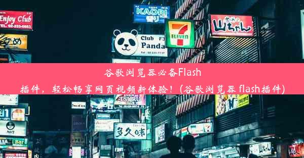 谷歌浏览器必备Flash插件，轻松畅享网页视频新体验！(谷歌浏览器 flash插件)