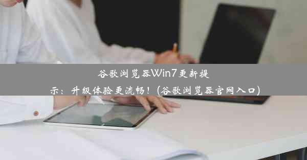 谷歌浏览器Win7更新提示：升级体验更流畅！(谷歌浏览器官网入口)