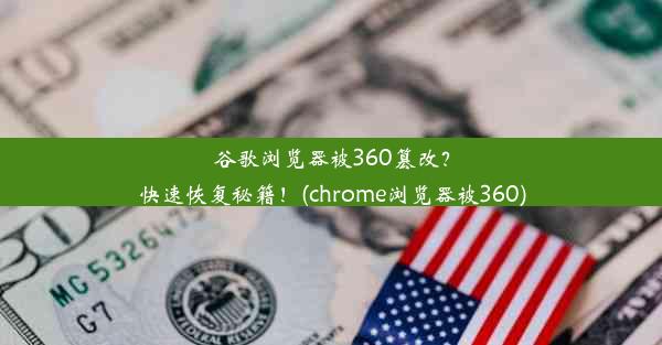 谷歌浏览器被360篡改？快速恢复秘籍！(chrome浏览器被360)