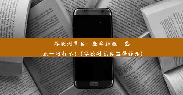 谷歌浏览器：数字提醒，热点一网打尽！(谷歌浏览器温馨提示)