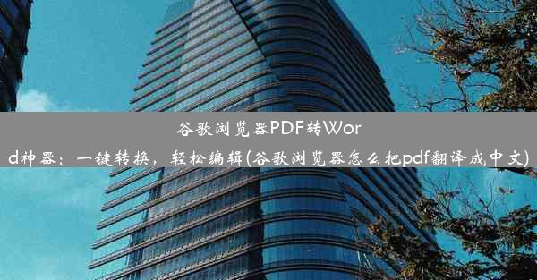 谷歌浏览器PDF转Word神器：一键转换，轻松编辑(谷歌浏览器怎么把pdf翻译成中文)