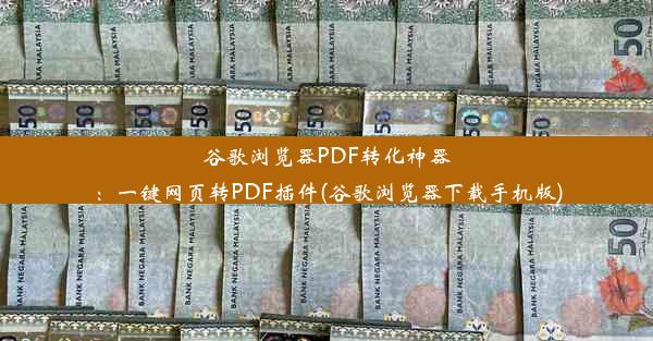 谷歌浏览器PDF转化神器：一键网页转PDF插件(谷歌浏览器下载手机版)