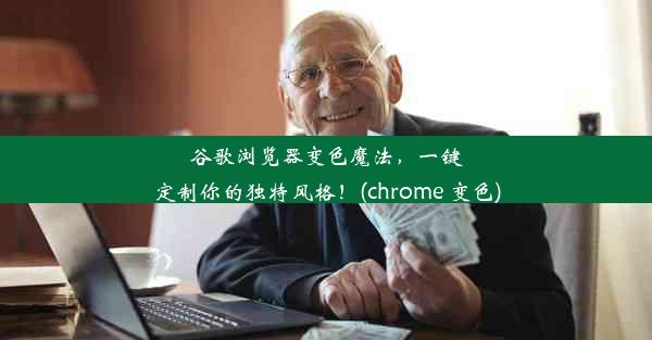 谷歌浏览器变色魔法，一键定制你的独特风格！(chrome 变色)