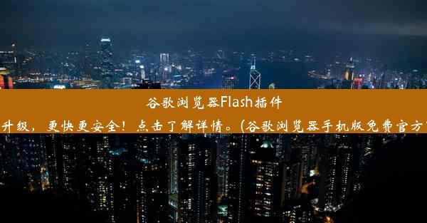 谷歌浏览器Flash插件全新升级，更快更安全！点击了解详情。(谷歌浏览器手机版免费官方下载)