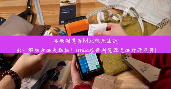 谷歌浏览器Mac版无法退出？解决方法大揭秘！(mac谷歌浏览器无法打开网页)