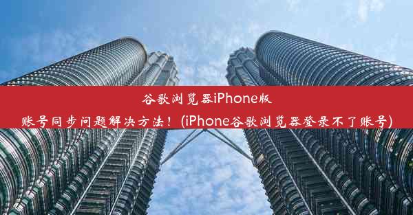 谷歌浏览器iPhone版账号同步问题解决方法！(iPhone谷歌浏览器登录不了账号)