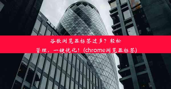 谷歌浏览器标签过多？轻松管理，一键优化！(chrome浏览器标签)