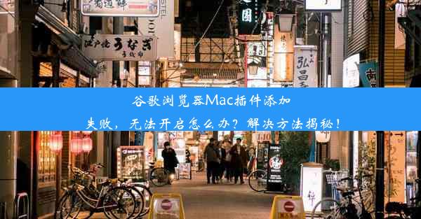 谷歌浏览器Mac插件添加失败，无法开启怎么办？解决方法揭秘！