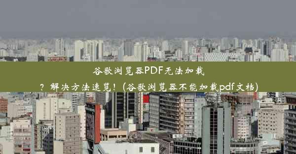 谷歌浏览器PDF无法加载？解决方法速览！(谷歌浏览器不能加载pdf文档)