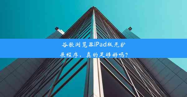 谷歌浏览器iPad版无扩展程序，真的足够好吗？