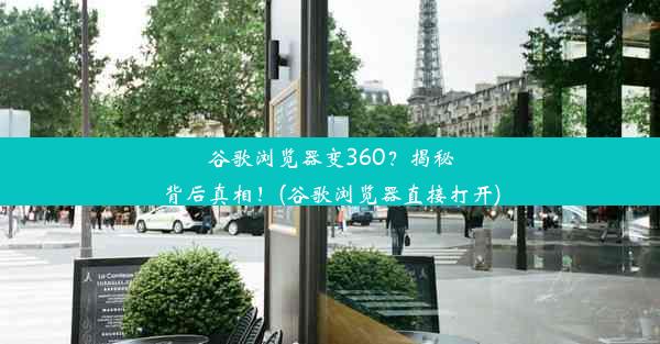 谷歌浏览器变360？揭秘背后真相！(谷歌浏览器直接打开)