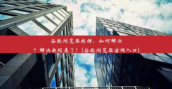 谷歌浏览器报错，如何解决？解决教程来了！(谷歌浏览器官网入口)