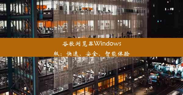 谷歌浏览器Windows版：快速、安全、智能体验