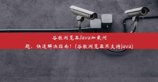 谷歌浏览器Java加载问题，快速解决指南！(谷歌浏览器不支持java)