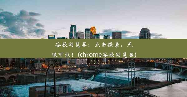 谷歌浏览器：点击探索，无限可能！(chrome谷歌浏览器)