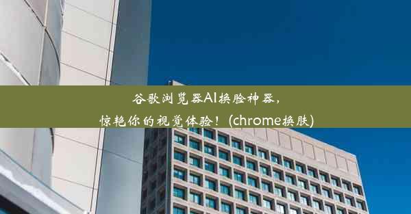 谷歌浏览器AI换脸神器，惊艳你的视觉体验！(chrome换肤)