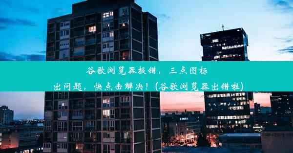 谷歌浏览器报错，三点图标出问题，快点击解决！(谷歌浏览器出错啦)