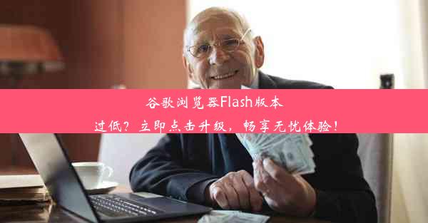 谷歌浏览器Flash版本过低？立即点击升级，畅享无忧体验！