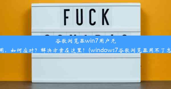 谷歌浏览器win7用户无法使用，如何应对？解决方案在这里！(windows7谷歌浏览器用不了怎么办)