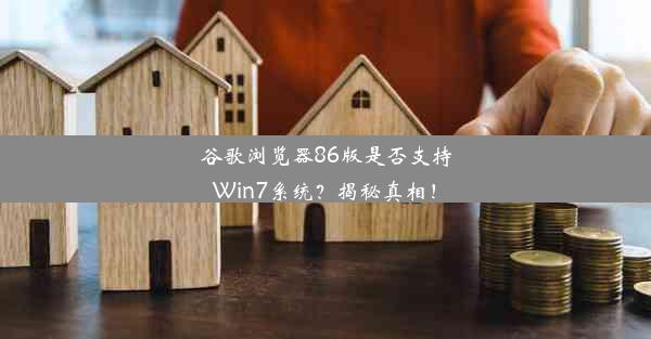 谷歌浏览器86版是否支持Win7系统？揭秘真相！