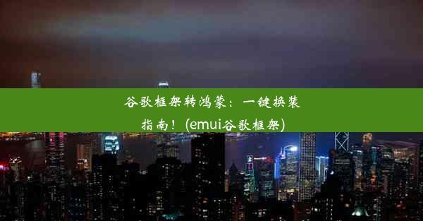 谷歌框架转鸿蒙：一键换装指南！(emui谷歌框架)