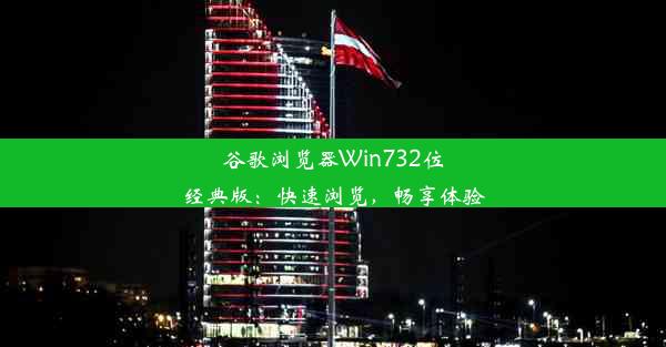 谷歌浏览器Win732位经典版：快速浏览，畅享体验