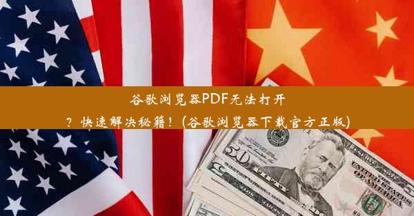 谷歌浏览器PDF无法打开？快速解决秘籍！(谷歌浏览器下载官方正版)