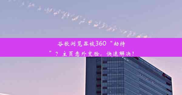 谷歌浏览器被360“劫持”？主页意外变脸，快速解决！