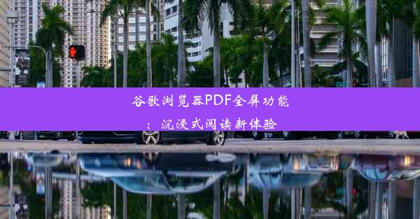 谷歌浏览器PDF全屏功能：沉浸式阅读新体验