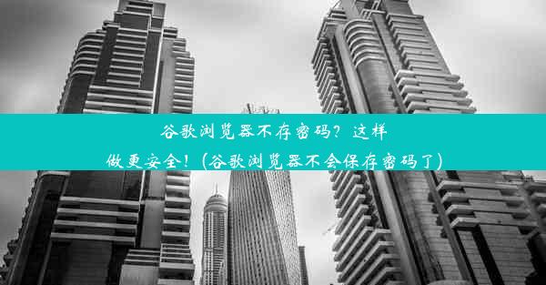 谷歌浏览器不存密码？这样做更安全！(谷歌浏览器不会保存密码了)