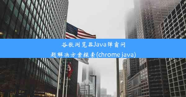 谷歌浏览器Java弹窗问题解决方案探索(chrome java)