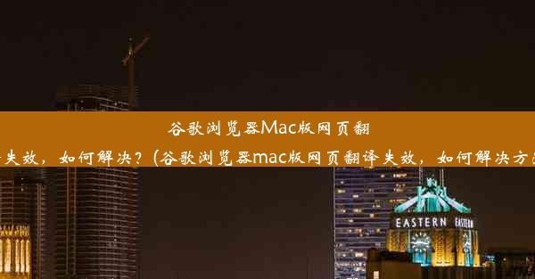 谷歌浏览器Mac版网页翻译失效，如何解决？(谷歌浏览器mac版网页翻译失效，如何解决方法)