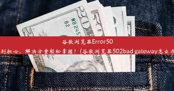 谷歌浏览器Error503别担心，解决方案轻松掌握！(谷歌浏览器502bad gateway怎么办)