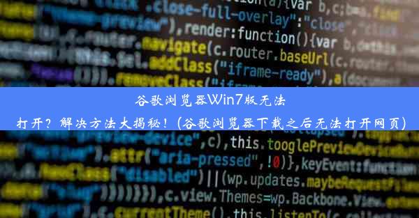 谷歌浏览器Win7版无法打开？解决方法大揭秘！(谷歌浏览器下载之后无法打开网页)