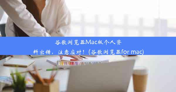 谷歌浏览器Mac版个人资料出错，注意应对！(谷歌浏览器for mac)