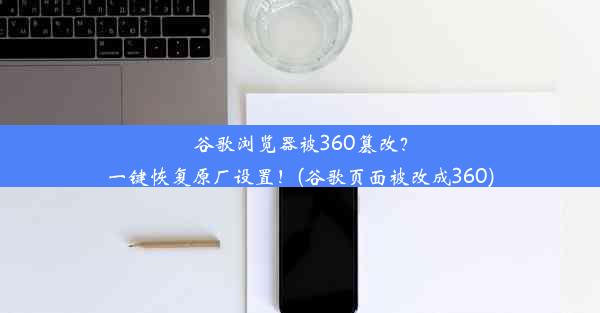 谷歌浏览器被360篡改？一键恢复原厂设置！(谷歌页面被改成360)