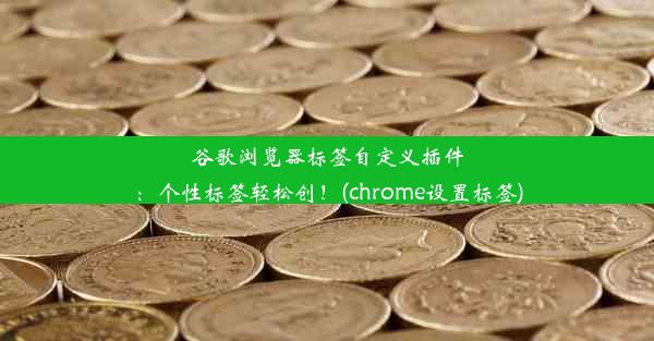 谷歌浏览器标签自定义插件：个性标签轻松创！(chrome设置标签)