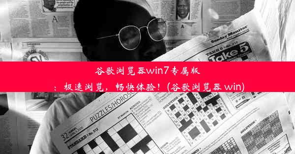 谷歌浏览器win7专属版：极速浏览，畅快体验！(谷歌浏览器 win)