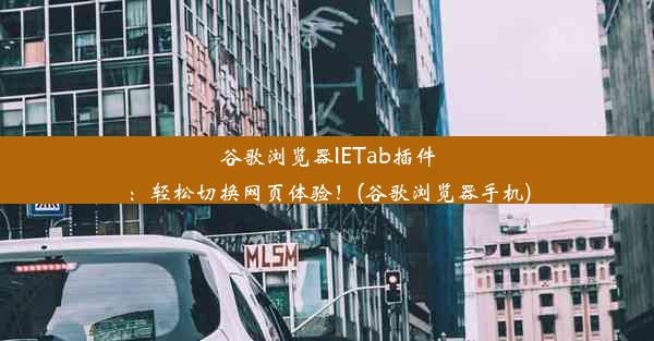 谷歌浏览器IETab插件：轻松切换网页体验！(谷歌浏览器手机)