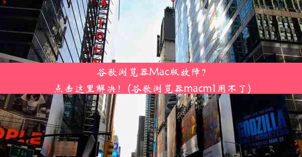 谷歌浏览器Mac版故障？点击这里解决！(谷歌浏览器macm1用不了)