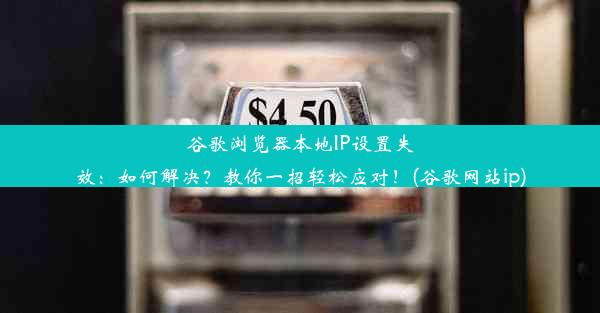 谷歌浏览器本地IP设置失效：如何解决？教你一招轻松应对！(谷歌网站ip)