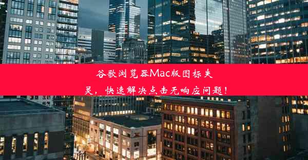 谷歌浏览器Mac版图标失灵，快速解决点击无响应问题！