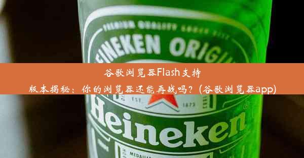 谷歌浏览器Flash支持版本揭秘：你的浏览器还能再战吗？(谷歌浏览器app)