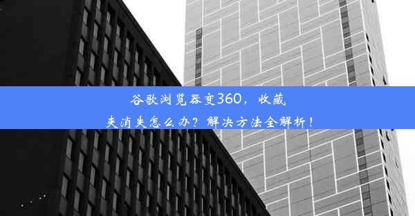 谷歌浏览器变360，收藏夹消失怎么办？解决方法全解析！