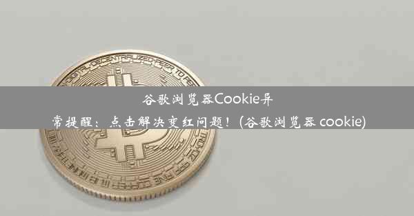 谷歌浏览器Cookie异常提醒：点击解决变红问题！(谷歌浏览器 cookie)