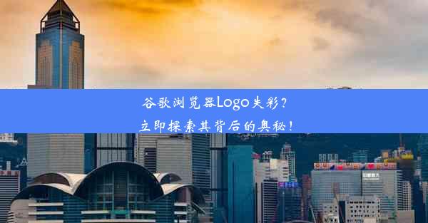 谷歌浏览器Logo失彩？立即探索其背后的奥秘！