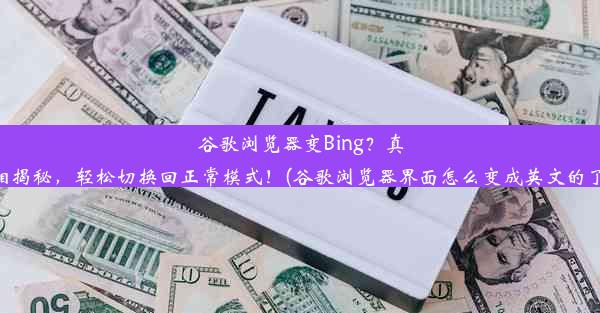 谷歌浏览器变Bing？真相揭秘，轻松切换回正常模式！(谷歌浏览器界面怎么变成英文的了)