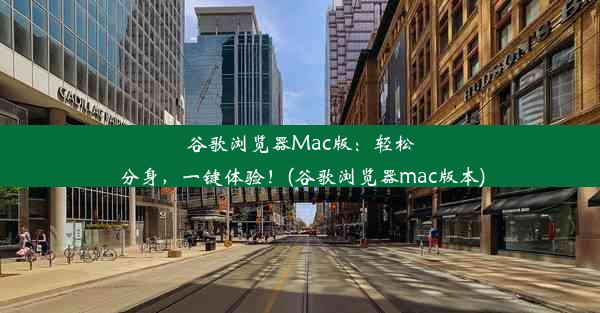 谷歌浏览器Mac版：轻松分身，一键体验！(谷歌浏览器mac版本)